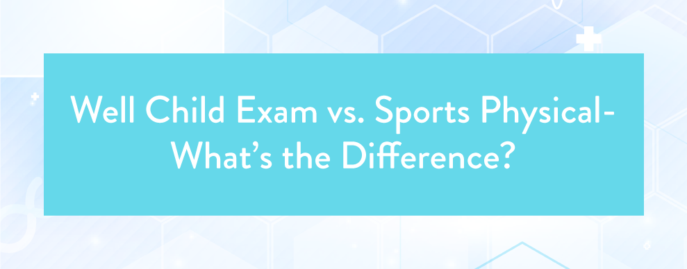 Well Child Exam vs. Sports Physical- What’s the Difference?